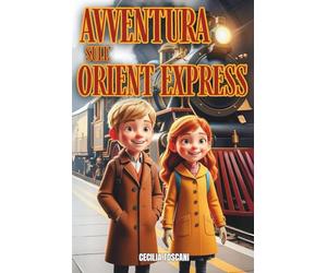 AVVENTURA SULL’ORIENT EXPRESS: Un viaggio nel tempo tra magia e Storia: due fratelli e un orologio antico tra enigmi, sfide e scoperte sul treno più famoso del mondo | Età di lettura 8-13 anni