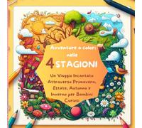 Avventure a colori nelle 4 STAGIONI: Un Viaggio Incantato Attraverso Primavera, Estate, Autunno e Inverno per Bambini Curiosi