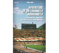 Avventure di un cronista romanista. Trent'anni con i giallorossi. Da Ago a Totti, le verità nascoste