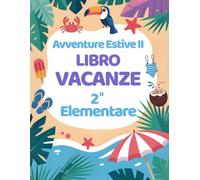 Avventure Estive II: Libro Vacanze 2 Elementare con Esercizi per ripassare Matematica, Italiano, Storia, Scienze, Geografia e Inglese.