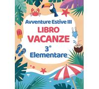 Avventure Estive III: Libro Vacanze 3 Elementare con Esercizi per ripassare Matematica, Italiano, Storia, Scienze, Geografia e Inglese.