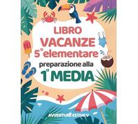 Avventure Estive V: libro vacanze 5 elementare preparazione alla 1 media con esercizi per ripassare Matematica, Italiano, Storia, Scienze, Geografia e Inglese.