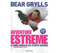 Avventure estreme. La guida completa alle attività outdoor. Ediz. illustrata
