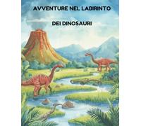 AVVENTURE NEL LABIRINTO DEI DINOSAURI: Percorsi divertenti per piccoli esploratori