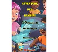 Avventure per Bambini 10 Storie di Tecnologia e Invenzioni Volume 4: Impara la Scienza con il Sorriso: Storie e Curiosità per Bambini e Ragazzi - Il Libro Perfetto per Stimolare la Mente