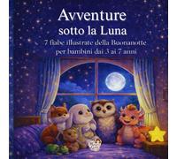 Avventure sotto la Luna: 7 fiabe illustrate per bambini dai 3 ai 7 anni