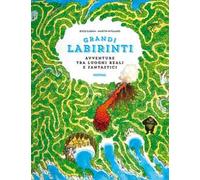 Avventure tra luoghi reali e fantastici. Grandi labirinti. Ediz. a colori