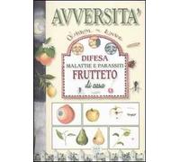 Avversità. Difesa malattia e parassiti. Frutteto di casa. Ediz. illustrata