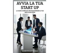 Avvia La Tua Start Up: Trasforma le tue idee in un'impresa di successo con questa guida completa.