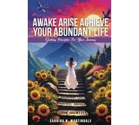 Awake Arise Achieve Your Abundant Life: Guiding Principles for Your Journey