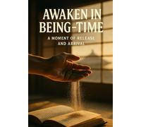 Awaken in Being-Time: Find present-moment freedom for spiritual seekers through Dogen-inspired being-time practices and everyday mindfulness