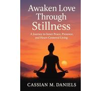 Awaken Love Through Stillness: A Journey to Inner Peace, Presence, and Heart-Centered Living