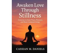 Awaken Love Through Stillness: A Journey to Inner Peace, Presence, and Heart-Centered Living