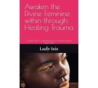 Awaken the Divine Feminine within: Healing Trauma: A Real Time Comprehensive & Transformative Approach