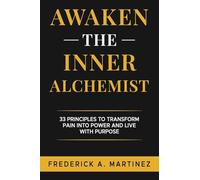Awaken the Inner Alchemist: 33 Principles to Transform Pain Into Power and Live With Purpose