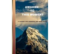 AWAKEN TO THIS MOMENT: A Journey into Presence and Inner Peace