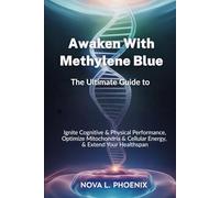 Awaken with Methylene Blue: The Ultimate Guide to Ignite Cognitive & Physical Performance, Optimize Mitochondria & Cellular Energy, & Extend Your Healthspan