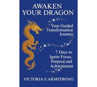 Awaken Your Dragon: The Guided Transformation Journey: 7 Days to Ignite Focus, Purpose and Achievement