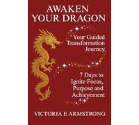 Awaken Your Dragon: The Guided Transformation Journey: 7 Days to Ignite Focus, Purpose and Achievement