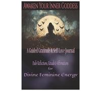Awaken Your Inner Goddess: A Guided Gratitude & Self-Love Journal: Daily Reflections, Rituals & Affirmations for Divine Feminine Energy