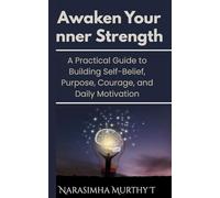 Awaken Your Inner Strength: A Practical Guide to Building Self-Belief, Purpose, Courage, and Daily Motivation