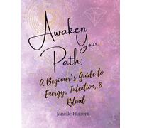 Awaken Your Path: A Beginner’s Guide to Energy, Intention, & Ritual