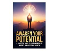 Awaken Your Potential A Practical Guide to Self-Awareness, Mindset, and Personal Growth: أيقظ إمكاناتك: دليل عملي للوعي الذاتي، والعقلية، والنمو الشخصي