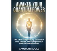 AWAKEN YOUR QUANTUM POWER: Master The Art Of Energy Healing, Unlock Your Inner Strength, And Reprogram Your Mind For Limitless Growth