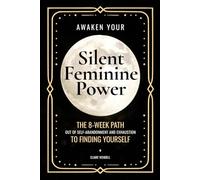Awaken Your Silent Feminine Power: The 8-Week Path Out of Self-Abandonment and Exhaustion to Finding Yourself