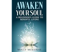 Awaken Your Soul: A Beginner’s Guide to Mindful Living