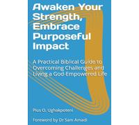 Awaken Your Strength, Embrace Purposeful Impact: A Practical Biblical Guide to Overcoming Challenges and Living a God-Empowered Life