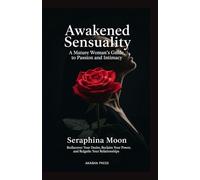 Awakened Sensuality: A Mature Woman's Guide to Passion and Intimacy: Rediscover Your Desire, Reclaim Your Power, and Reignite Your Relationships
