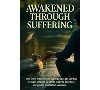 Awakened Through Suffering: Find inner freedom and lasting peace for spiritual seekers through Buddhist-inspired practices and guided meditation exercises