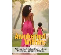Awakened Within: A Divine Resource for Soul Mastery, Inner Healing, and Conscious Creation