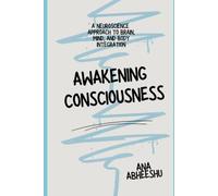 AWAKENING CONSCIOUSNESS: A Neuroscience Approach to Brain, Mind and Body Integration