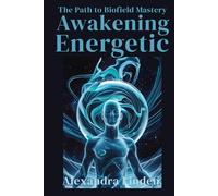 AWAKENING ENERGETIC: The Path to Biofield Mastery