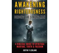 Awakening Righteousness - Binding the Strong Man: A Biblical Guide to Spiritual Warfare, Truth & Freedom