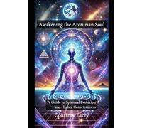 Awakening the Arcturian Soul: A Guide to Spiritual Evolution and Higher Consciousness