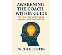 Awakening the Coach Within Guide: Putting the Principles of Ankush Jain Into Practice