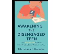 Awakening the Disengaged Teen: Your Step-by-Step Guide to Better Grades, Better Mood, Better Future