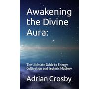 Awakening the Divine Aura:: The Ultimate Guide to Energy Cultivation and Esoteric Mastery