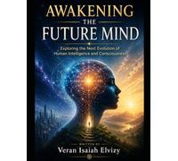 Awakening the Future Mind: Exploring the Next Evolution of Human Intelligence and Consciousness
