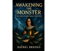 Awakening the Monster: The Story of Mary Shelley For Teens