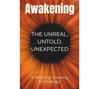 Awakening: The Unreal, Untold, and Unexpected: A Writing Journey Anthology