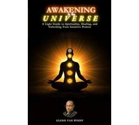 Awakening to the Universe: A Light Guide to Spirituality Healing and Unlocking Your Intuitive Powers