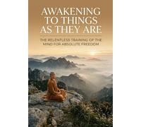 Awakening to Things As They Are: The Relentless Training of the Mind for Absolute Freedom