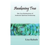 Awakening True: The Core Realizations of Authentic Spiritual Awakening