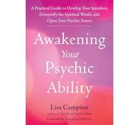 Awakening Your Psychic Ability: A Practical Guide to Develop Your Intuition, Demystify the Spiritual World, and Open Your Psychic Senses