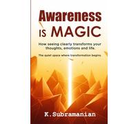 AWARENESS IS MAGIC: How seeing clearly transforms your thoughts, emotions and life.