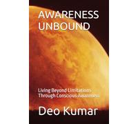 AWARENESS UNBOUND: Living Beyond Limitations Through Conscious Awareness